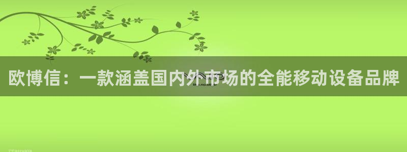 万事娱乐体育3在线注册：欧博信：一款涵盖国内外市场的全能移动设备品牌