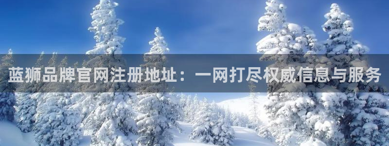 万事娱乐集团官网：蓝狮品牌官网注册地址：一网打尽权威信息与服务