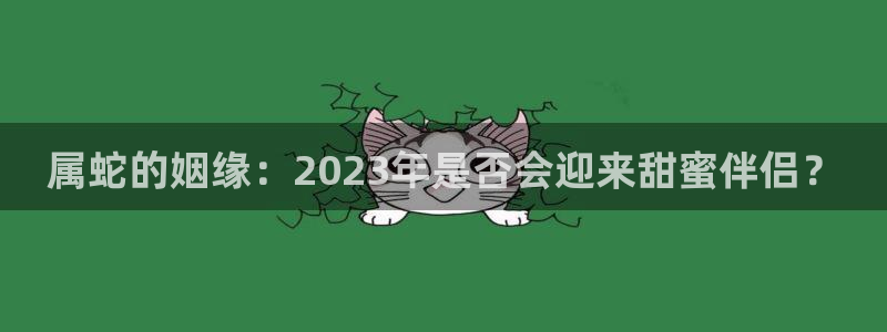 万事娱乐招商：属蛇的姻缘：2023年是否会迎来甜蜜伴侣？