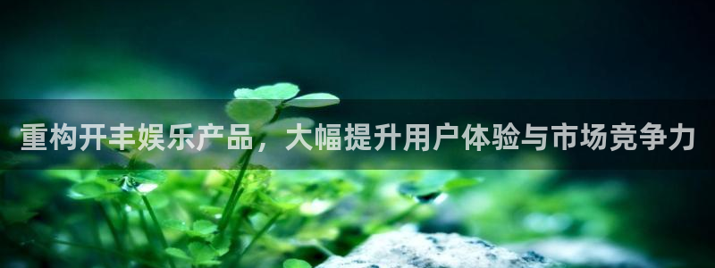 万事娱乐体育app下载：重构开丰娱乐产品，大幅提升用户体验与市场竞争力