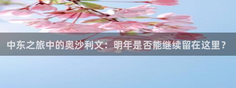 万事娱乐体育免费注册入口：中东之旅中的奥沙利文：明年是否能继续留在这里？