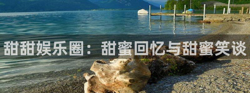 万事娱乐体育娱乐注册链接：甜甜娱乐圈：甜蜜回忆与甜蜜笑谈