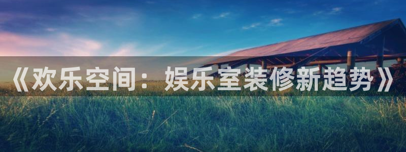 万事娱乐f凯捷平台在线注册：《欢乐空间：娱乐室装修新趋势》