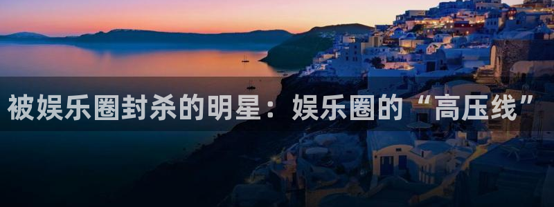 万事娱乐3注册：被娱乐圈封杀的明星：娱乐圈的“高压线”