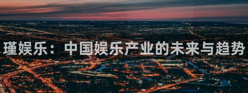万事娱乐凯捷开号链接：瑾娱乐：中国娱乐产业的未来与趋势