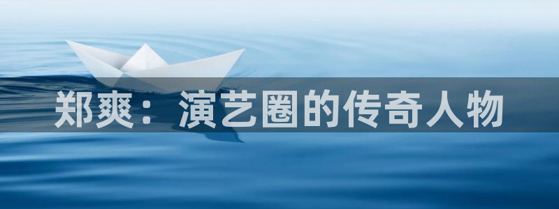 万事娱乐零能源集团：郑爽：演艺圈的传奇人物