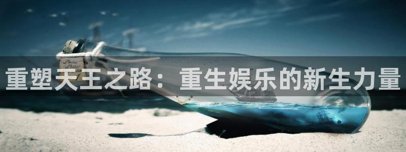万事娱乐体育注册登录入口：重塑天王之路：重生娱乐的新生力量