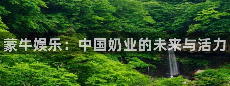 万事娱乐体育论坛：蒙牛娱乐：中国奶业的未来与活力