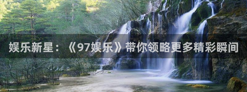 万事娱乐体育注册登录入口：娱乐新星：《97娱乐》带你领略更多精彩瞬间