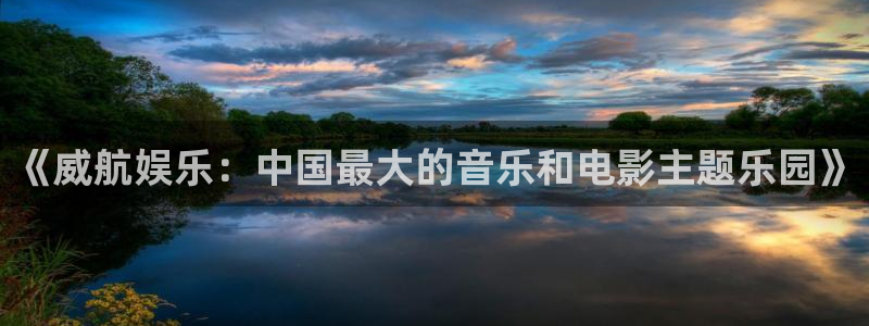 万事娱乐4注册：《威航娱乐：中国最大的音乐和电影主题乐园》