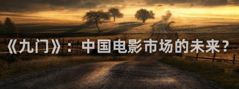 万事娱乐体育热门赛事有哪些：《九门》：中国电影市场的未来？