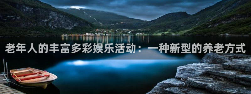 万事娱乐体育官网：老年人的丰富多彩娱乐活动：一种新型的养老方式