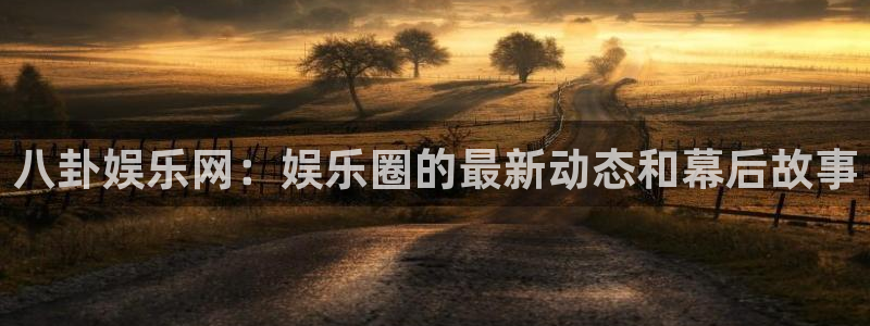 万事娱乐体育代理申请流程：八卦娱乐网：娱乐圈的最新动态和幕后故事