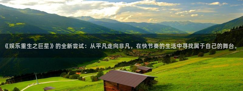 万事娱乐登录注册：《娱乐重生之巨星》的全新尝试：从平凡走向非凡，在快节奏的生活中