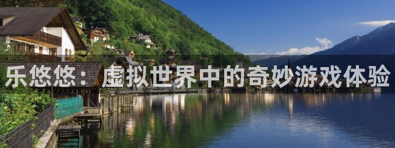 万事娱乐凯捷平台：乐悠悠：虚拟世界中的奇妙游戏体验
