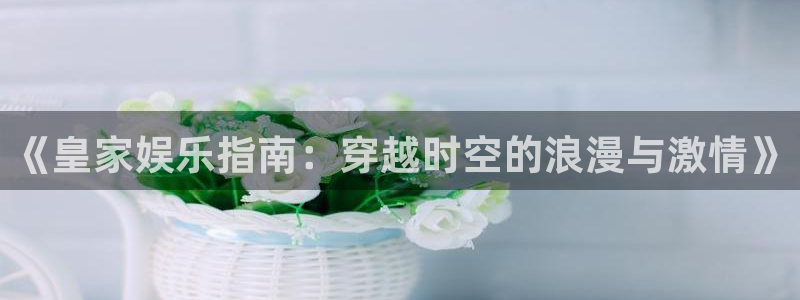 万事娱乐体育热门赛事有哪些：《皇家娱乐指南：穿越时空的浪漫与激情》